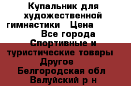 Купальник для художественной гимнастики › Цена ­ 15 000 - Все города Спортивные и туристические товары » Другое   . Белгородская обл.,Валуйский р-н